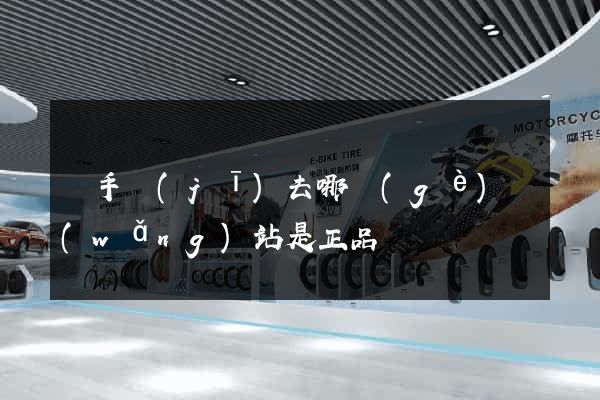 買手機(jī)去哪個(gè)網(wǎng)站是正品