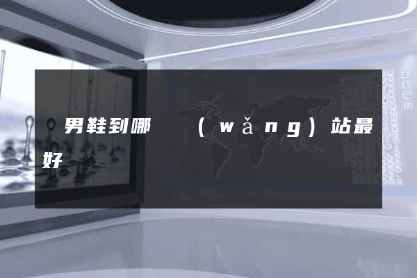 買男鞋到哪個網(wǎng)站最好