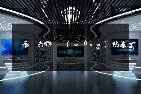 買茶葉去哪個網(wǎng)站靠譜