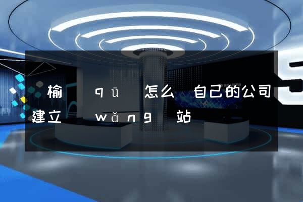 贛榆區(qū)怎么給自己的公司建立網(wǎng)站