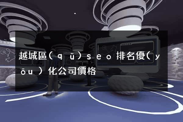 越城區(qū)seo排名優(yōu)化公司價格