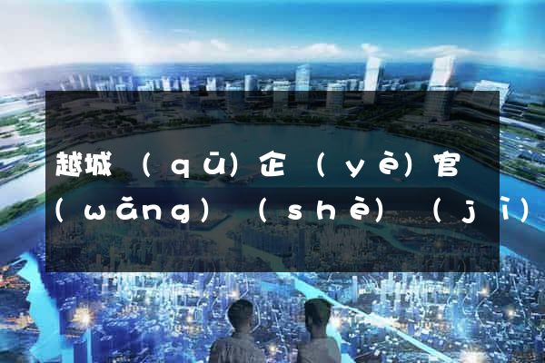 越城區(qū)企業(yè)官網(wǎng)設(shè)計(jì)