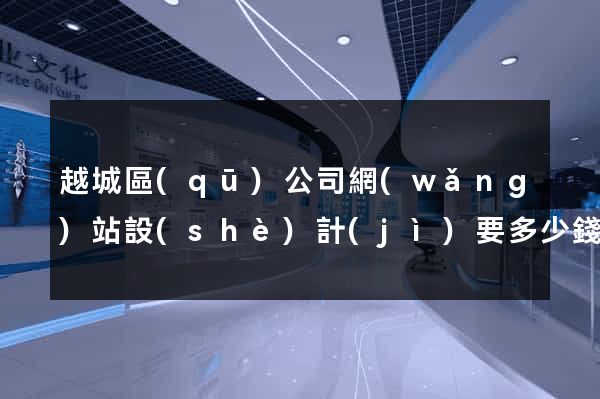 越城區(qū)公司網(wǎng)站設(shè)計(jì)要多少錢