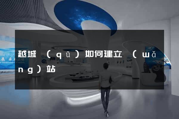 越城區(qū)如何建立網(wǎng)站