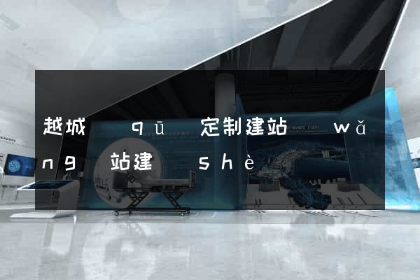 越城區(qū)定制建站網(wǎng)站建設(shè)