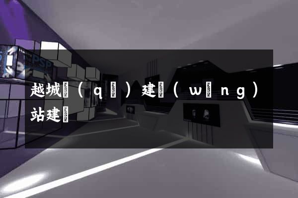 越城區(qū)建網(wǎng)站建設