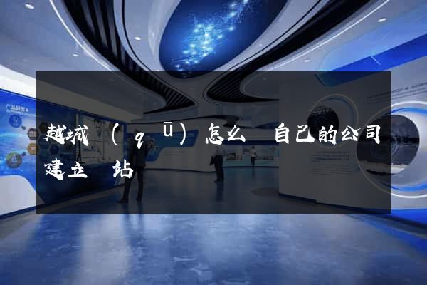 越城區(qū)怎么給自己的公司建立網站