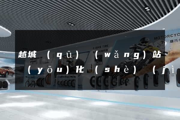 越城區(qū)網(wǎng)站優(yōu)化設(shè)計(jì)公司(網(wǎng)站設(shè)計(jì)優(yōu)化專家)