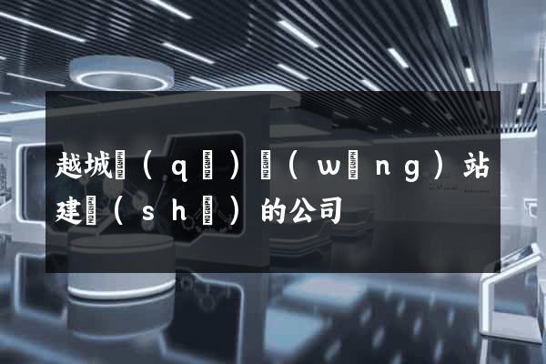 越城區(qū)網(wǎng)站建設(shè)的公司
