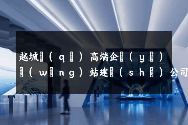越城區(qū)高端企業(yè)網(wǎng)站建設(shè)公司