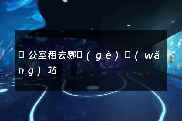 辦公室租去哪個(gè)網(wǎng)站