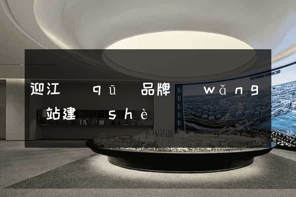 迎江區(qū)品牌網(wǎng)站建設(shè)