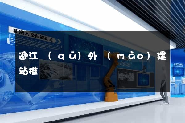 迎江區(qū)外貿(mào)建站推廣