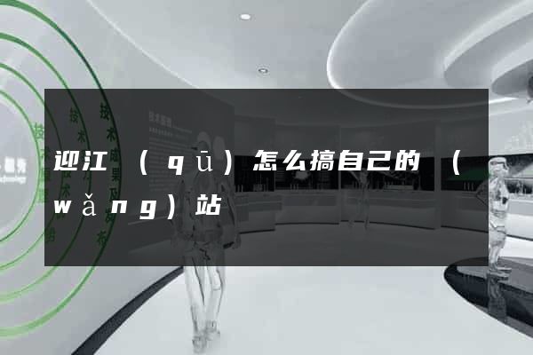 迎江區(qū)怎么搞自己的網(wǎng)站