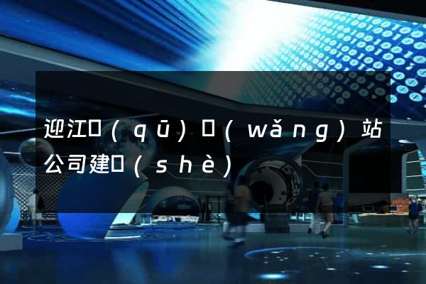 迎江區(qū)網(wǎng)站公司建設(shè)