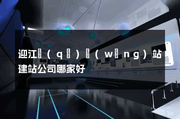 迎江區(qū)網(wǎng)站建站公司哪家好