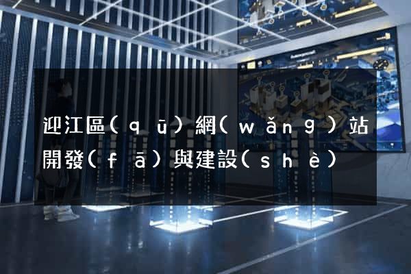 迎江區(qū)網(wǎng)站開發(fā)與建設(shè)