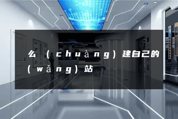 這么創(chuàng)建自己的網(wǎng)站