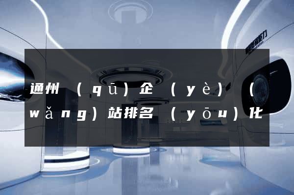 通州區(qū)企業(yè)網(wǎng)站排名優(yōu)化