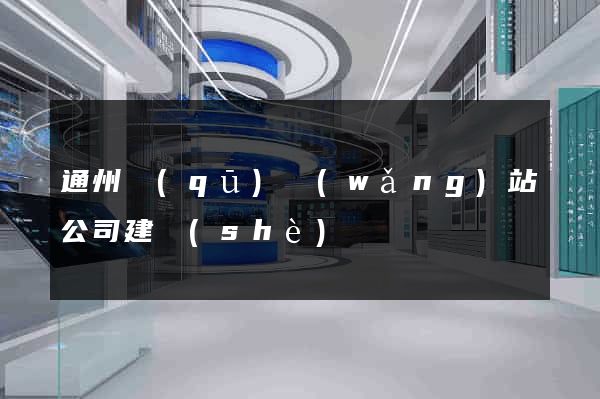 通州區(qū)網(wǎng)站公司建設(shè)