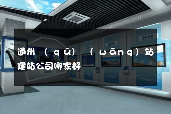 通州區(qū)網(wǎng)站建站公司哪家好