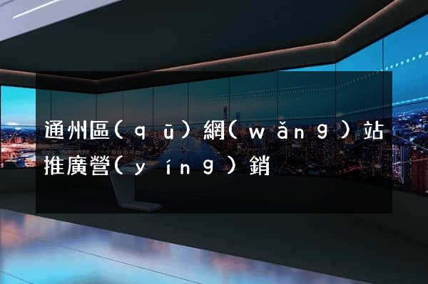 通州區(qū)網(wǎng)站推廣營(yíng)銷