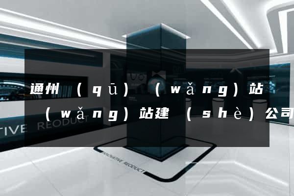通州區(qū)網(wǎng)站網(wǎng)站建設(shè)公司