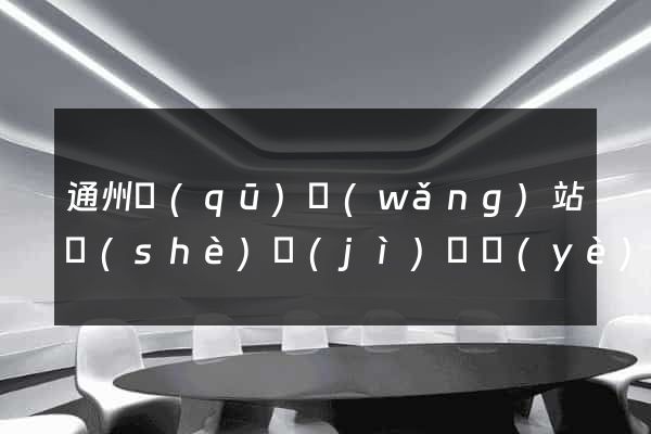 通州區(qū)網(wǎng)站設(shè)計(jì)專業(yè)的公司