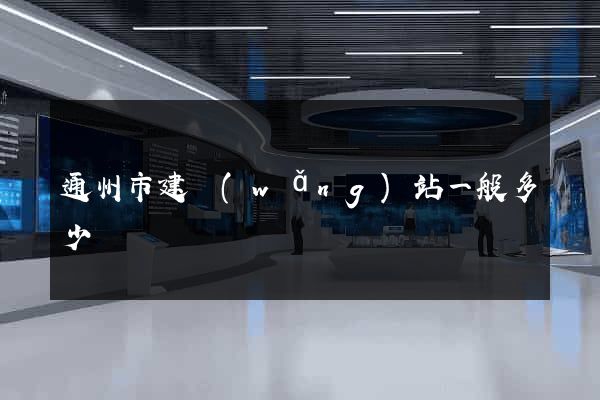 通州市建網(wǎng)站一般多少錢