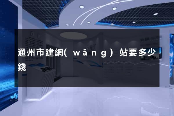 通州市建網(wǎng)站要多少錢