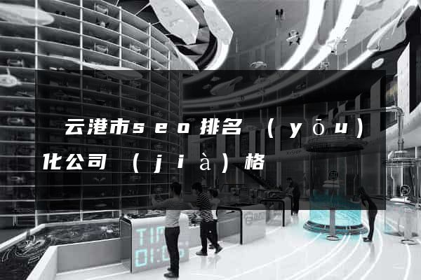 連云港市seo排名優(yōu)化公司價(jià)格