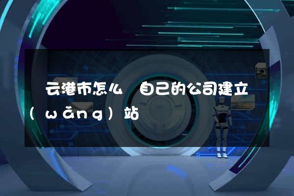 連云港市怎么給自己的公司建立網(wǎng)站
