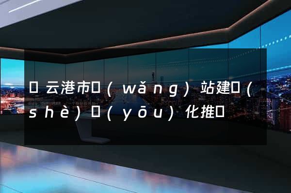 連云港市網(wǎng)站建設(shè)優(yōu)化推廣