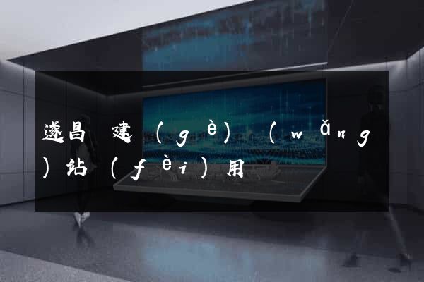 遂昌縣建個(gè)網(wǎng)站費(fèi)用