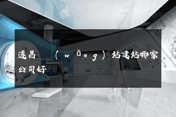 遂昌縣網(wǎng)站建站哪家公司好