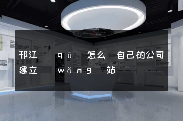 邗江區(qū)怎么給自己的公司建立網(wǎng)站