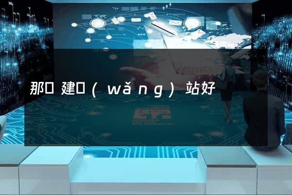 那個建網(wǎng)站好
