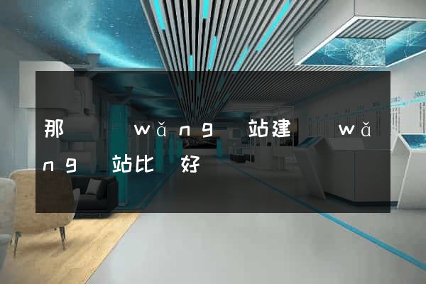 那個網(wǎng)站建網(wǎng)站比較好