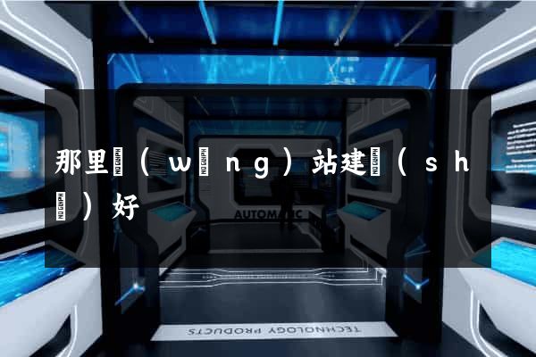 那里網(wǎng)站建設(shè)好