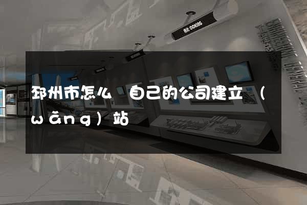 邳州市怎么給自己的公司建立網(wǎng)站