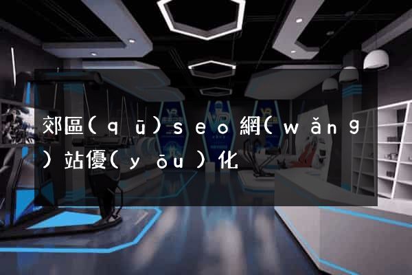 郊區(qū)seo網(wǎng)站優(yōu)化