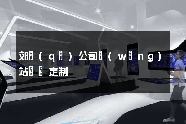 郊區(qū)公司網(wǎng)站設計定制