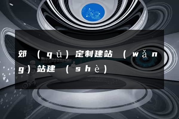 郊區(qū)定制建站網(wǎng)站建設(shè)
