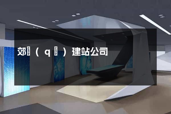郊區(qū)建站公司