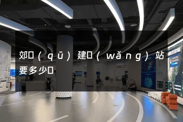郊區(qū)建網(wǎng)站要多少錢