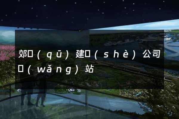 郊區(qū)建設(shè)公司網(wǎng)站