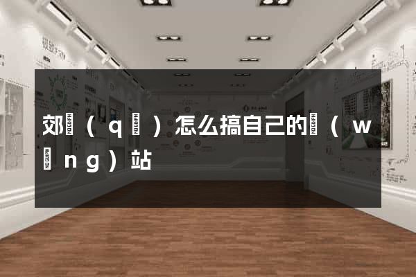 郊區(qū)怎么搞自己的網(wǎng)站