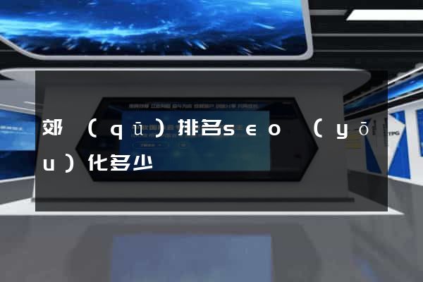 郊區(qū)排名seo優(yōu)化多少錢