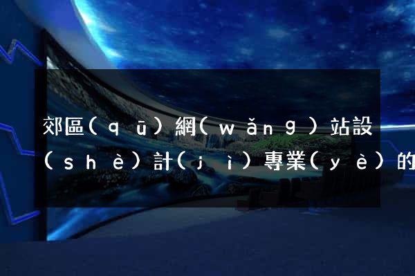 郊區(qū)網(wǎng)站設(shè)計(jì)專業(yè)的公司