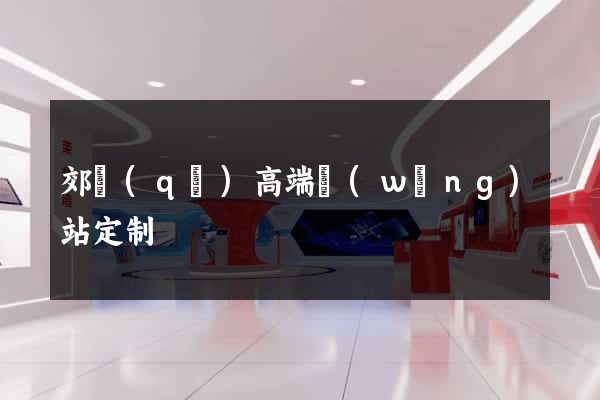 郊區(qū)高端網(wǎng)站定制